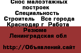 Снос малоэтажных построек  › Специальность ­ Строитель - Все города, Краснодар г. Работа » Резюме   . Ленинградская обл.